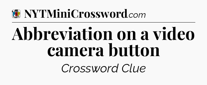 Abbreviation on a video camera button Crossword Clue