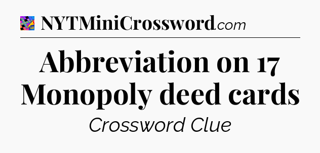 Abbreviation on 17 Monopoly deed cards Crossword Clue