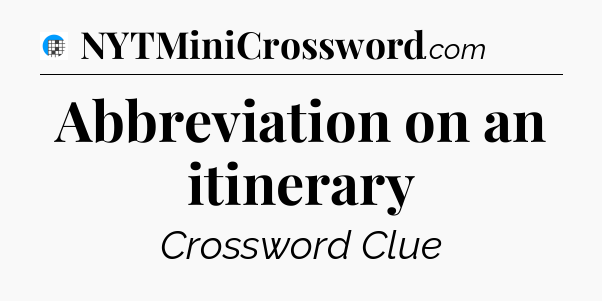 Abbreviation on an itinerary Crossword Clue
