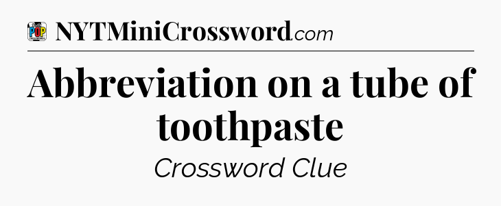 Abbreviation on a tube of toothpaste Crossword Clue