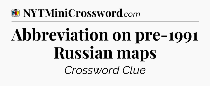 Abbreviation on pre-1991 Russian maps Crossword Clue