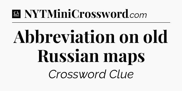 Abbreviation on old Russian maps - LA Times Crossword