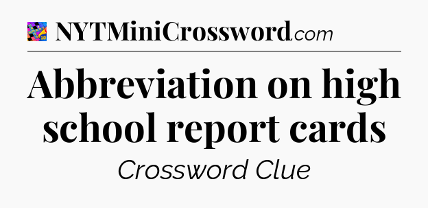 Abbreviation on high school report cards Crossword Clue