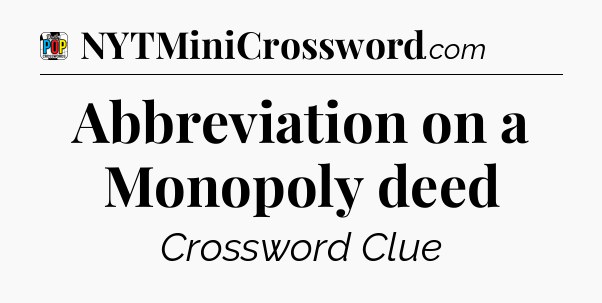 Abbreviation on a Monopoly deed Crossword Clue