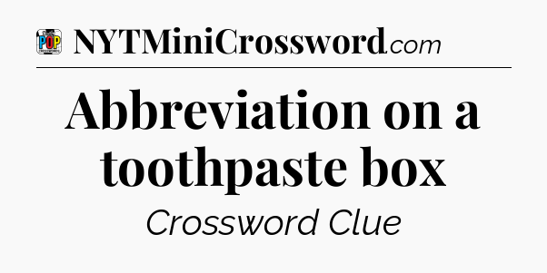 Abbreviation on a toothpaste box Crossword Clue