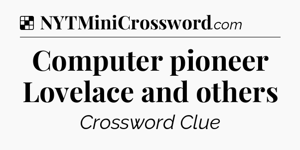 Solution: Computer pioneer Lovelace and others - NYT Crossword