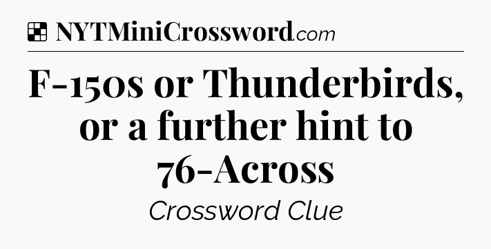 Solution: F-150s or Thunderbirds, or a further hint to 76-Across - NYT Crossword