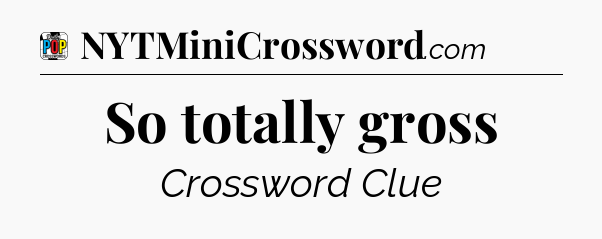 So totally gross Crossword Clue