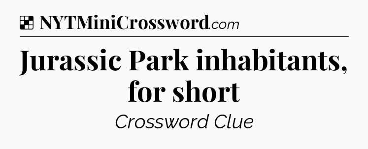 Solution: Jurassic Park inhabitants, for short - NYT Crossword