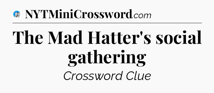 The Mad Hatter's social gathering Crossword Clue