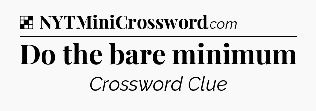 Solution: Do the bare minimum - NYT Crossword