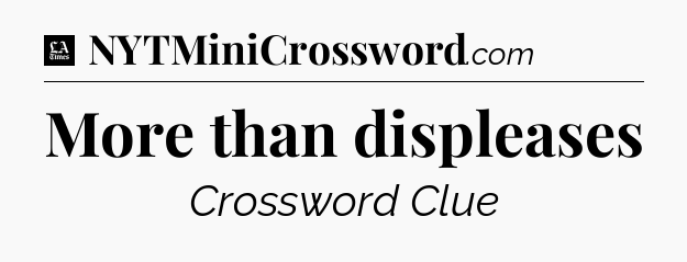 More than displeases - LA Times Crossword