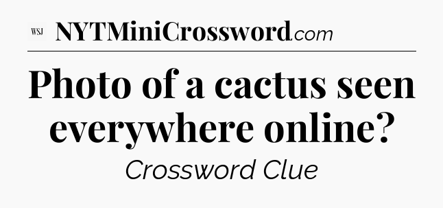 Photo of a cactus seen everywhere online - WSJ Crossword