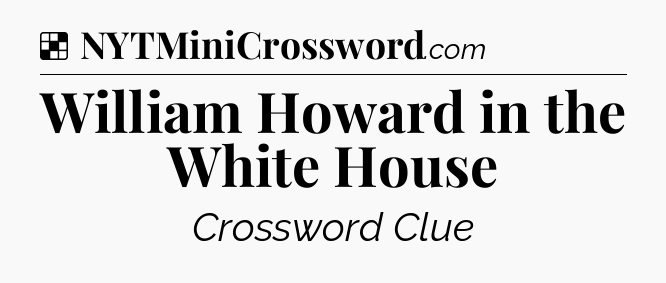 Solution: William Howard in the White House - NYT Crossword