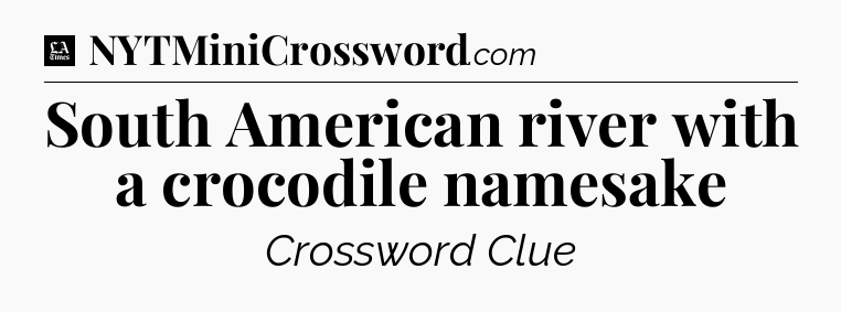 South American river with a crocodile namesake - LA Times Crossword