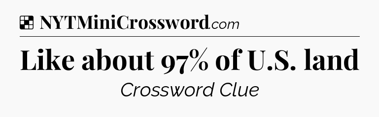Solution: Like about 97% of U.S. land - NYT Crossword