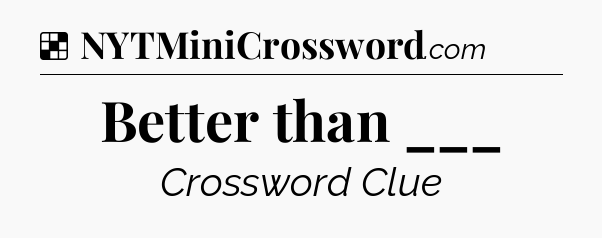 Solution: Better than ___ - NYT Crossword