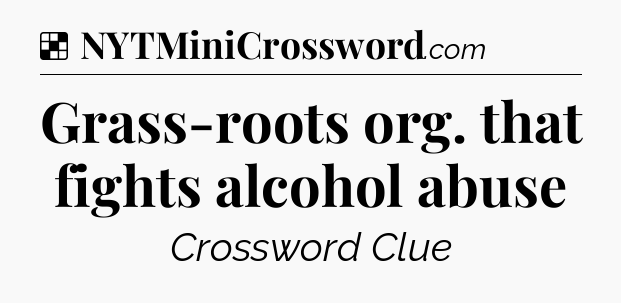Solution: Grass-roots org. that fights alcohol abuse - NYT Crossword