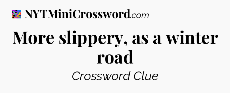 More slippery, as a winter road Crossword Clue