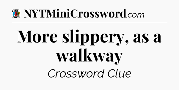 More slippery, as a walkway Crossword Clue