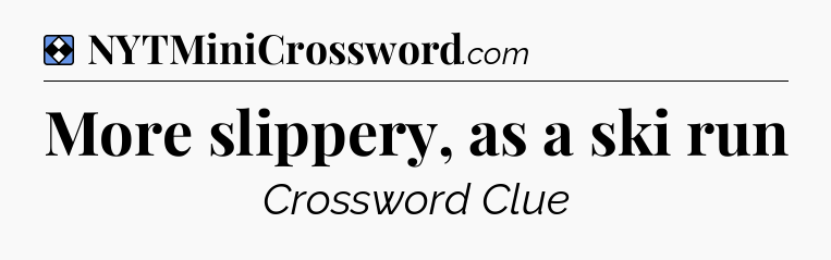 Solution: More slippery, as a ski run - NYT Mini Crossword