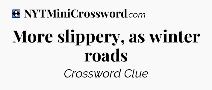 Solution: More slippery, as winter roads - NYT Mini Crossword