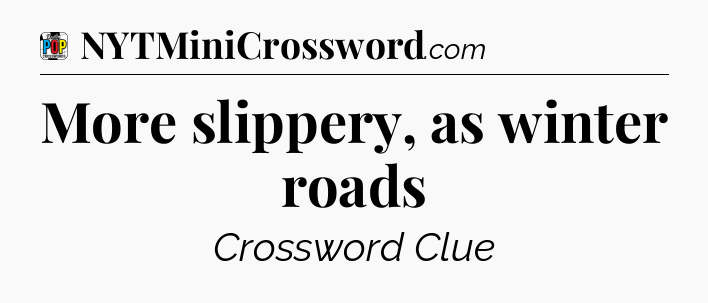 More slippery, as winter roads Crossword Clue