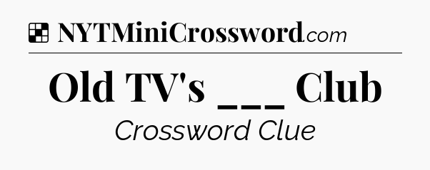 Solution: Old TV's ___ Club - NYT Crossword