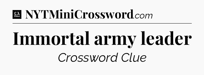 Immortal army leader - LA Times Crossword