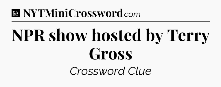 NPR show hosted by Terry Gross - LA Times Crossword