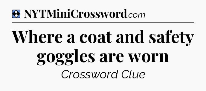 Solution: Where a coat and safety goggles are worn - NYT Mini Crossword