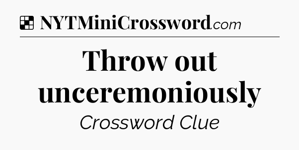 Solution: Throw out unceremoniously - NYT Crossword