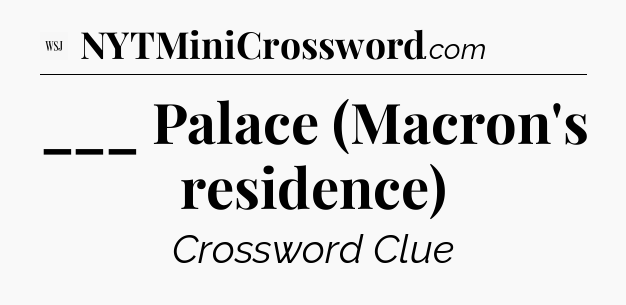 ___ Palace (Macron's residence) - WSJ Crossword