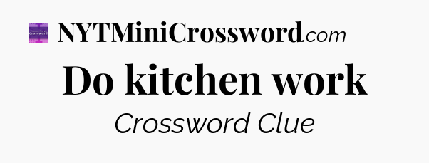 Do kitchen work - Thomas Joseph Crossword