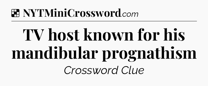 Solution: TV host known for his mandibular prognathism - NYT Crossword