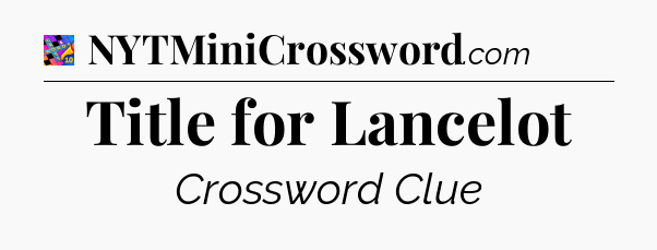 Title for Lancelot Crossword Clue