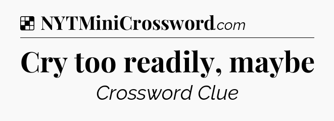 Solution: Cry too readily, maybe - NYT Crossword