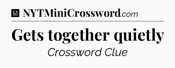 Gets together quietly - LA Times Crossword