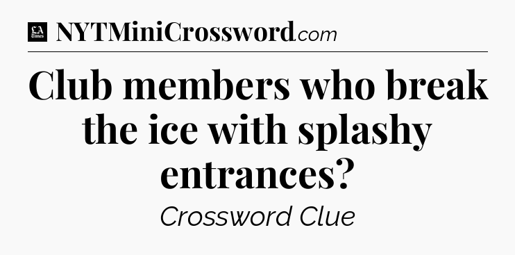 Club members who break the ice with splashy entrances - LA Times Crossword