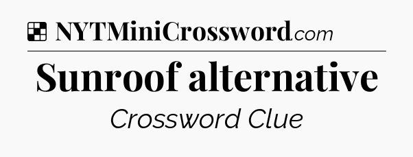 Solution: Sunroof alternative - NYT Crossword