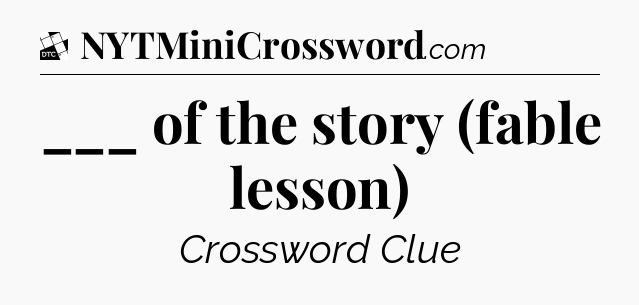 ___ of the story (fable lesson) - Daily Themed Mini Crossword