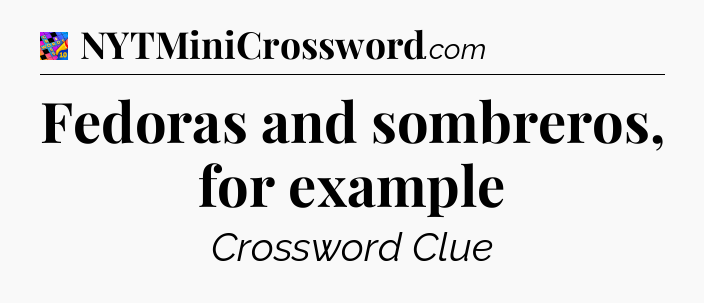 Fedoras and sombreros, for example Crossword Clue