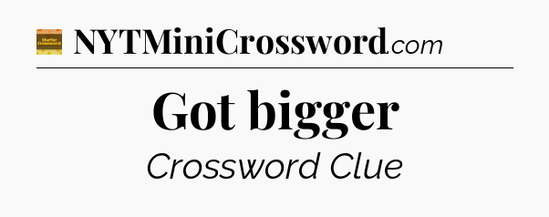 Got bigger - Eugene Sheffer Crossword