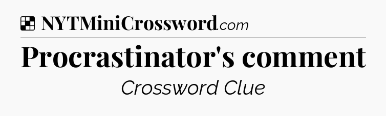 Solution: Procrastinator's comment - NYT Crossword