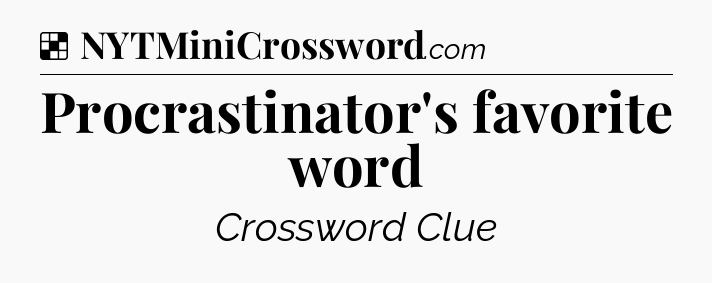 Solution: Procrastinator's favorite word - NYT Crossword