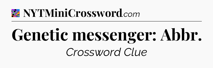 Genetic messenger: Abbr Crossword Clue