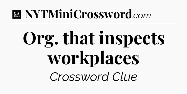 Org. that inspects workplaces - LA Times Crossword