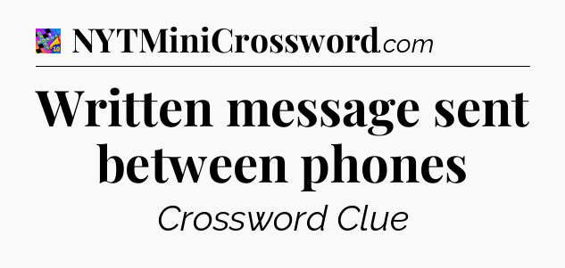 Written message sent between phones Crossword Clue