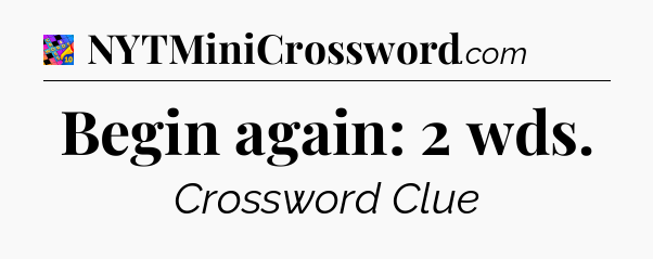 Begin again: 2 wds Crossword Clue