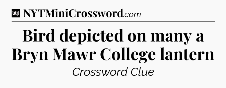 Bird depicted on many a Bryn Mawr College lantern Crossword Clue